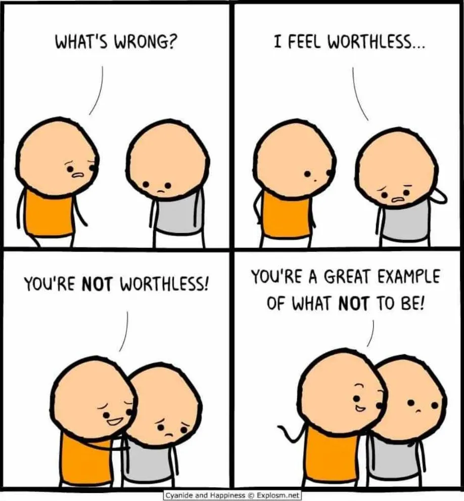 A four-panel "Cyanide and Happiness" comic where one character feels worthless.The other reassures them but then adds that they are a great example of what not to be, turning the support into an insult.